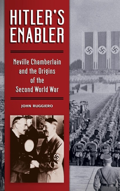 Hitlers Enabler: Neville Chamberlain and the Origins of the Second World War