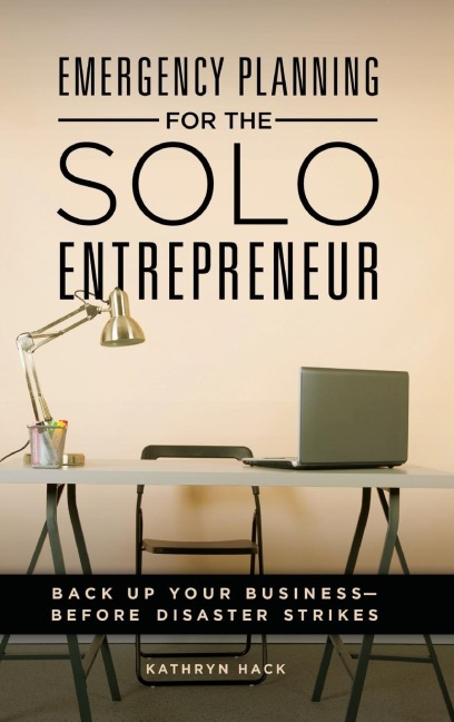 Emergency Planning for the Solo Entrepreneur: Back Up Your Business--Before Disaster Strikes