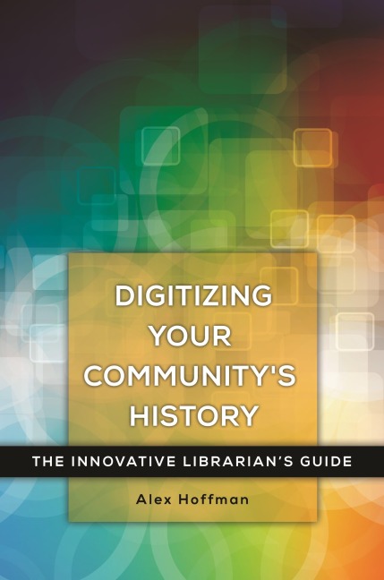 Digitizing Your Communitys History: The Innovative Librarians Guide