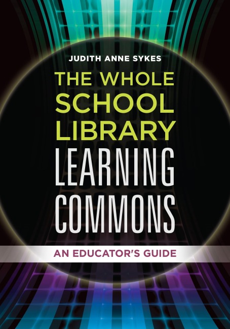 The Whole School Library Learning Commons: An Educators Guide