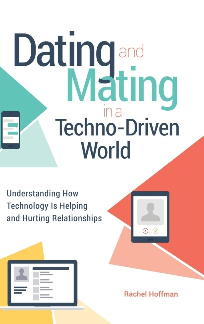 Dating and Mating in a Techno-Driven World: Understanding How Technology is Helping and Hurting Relationships