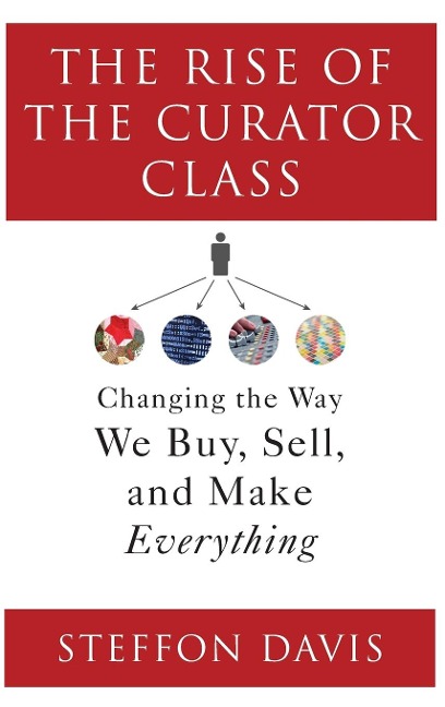 The Rise of the Curator Class: Changing the Way We Buy, Sell, and Make Everything