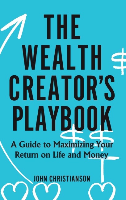 The Wealth Creators Playbook: A Guide to Maximizing Your Return on Life and Money