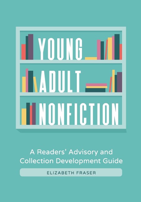 Young Adult Nonfiction: A Readers Advisory and Collection Development Guide