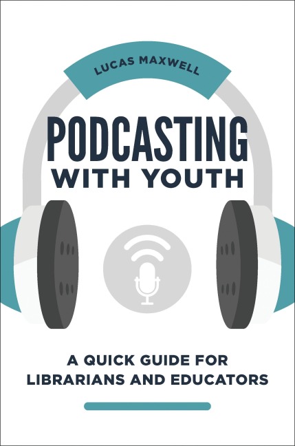 Podcasting with Youth: A Quick Guide for Librarians and Educators
