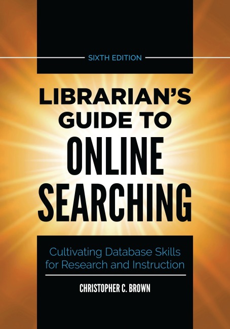 Librarians Guide to Online Searching: Cultivating Database Skills for Research and Instruction