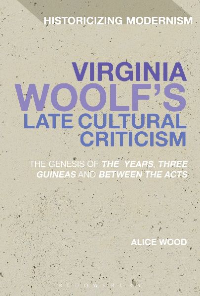 Virginia Woolfs Late Cultural Criticism: The Genesis of The Years, Three Guineas and Between the Acts
