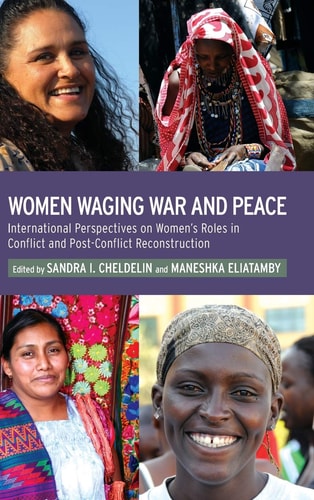 Women Waging War and Peace International Perspectives of Women's Roles in Conflict and Post-Conflict Reconstruction