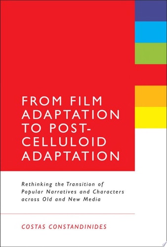 From Film Adaptation to Post-Celluloid Adaptation Rethinking the Transition of Popular Narratives and Characters Across Old and New Media