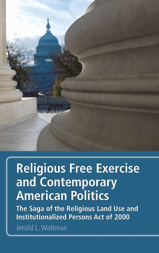 Religious Free Exercise and Contemporary American Politics The Saga of the Religious Land Use and Institutionalized Persons Act of 2000