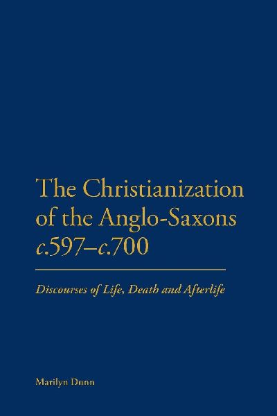 The Christianization of the Anglo-Saxons C.597-C.700: Discourses of Life, Death and Afterlife