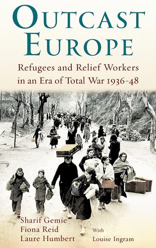 Outcast Europe Refugees and Relief Workers in an Era of Total War 1936-48