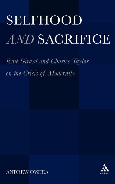 Selfhood and Sacrifice: Rene Girard and Charles Taylor on the Crisis of Modernity