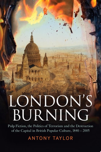 London's Burning Pulp Fiction, the Politics of Terrorism and the Destruction of the Capital in British Popular Culture, 1840 - 2005