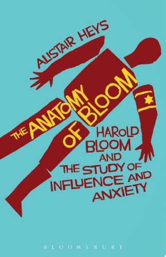 The Anatomy of Bloom Harold Bloom and the Study of Influence and Anxiety