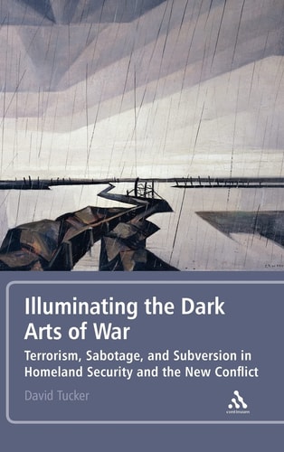 Illuminating the Dark Arts of War Terrorism, Sabotage, and Subversion in Homeland Security and the New Conflict