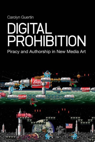 Digital Prohibition Piracy and Authorship in New Media Art