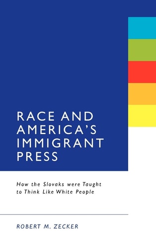 Race and America's Immigrant Press How the Slovaks were Taught to Think Like White People