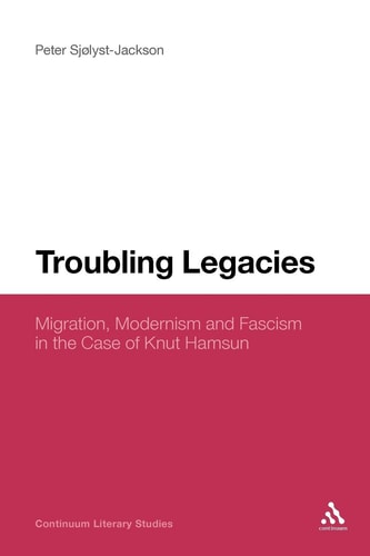 Troubling Legacies Migration, Modernism and Fascism in the Case of Knut Hamsun
