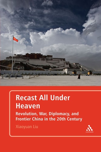 Recast All Under Heaven Revolution, War, Diplomacy, and Frontier China in the 20th Century