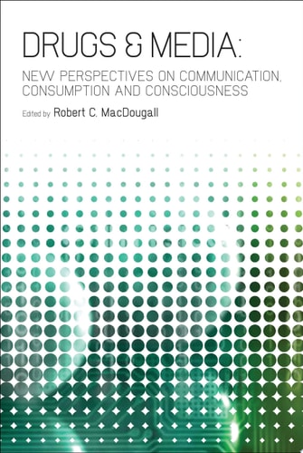 Drugs & Media New Perspectives on Communication, Consumption, and Consciousness