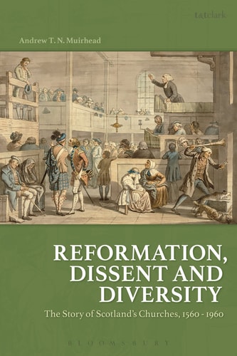 Reformation, Dissent and Diversity The Story of Scotland's Churches, 1560 - 1960