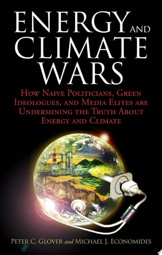 Energy and Climate Wars How Naive Politicians, Green Ideologues, and Media Elites are Undermining the Truth about Energy and Climate