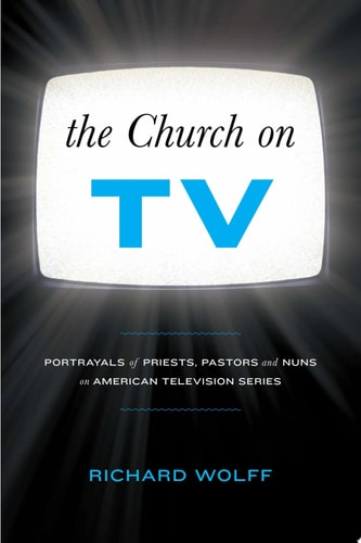 The Church on TV Portrayals of Priests, Pastors and Nuns on American Television Series