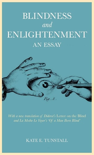 Blindness and Enlightenment: An Essay With a new translation of Diderot's 'Letter on the Blind' and La Mothe Le Vayer's 'Of a Man Born Blind'