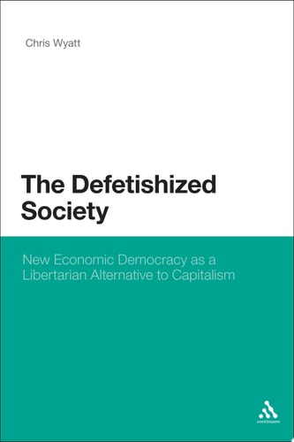 The Defetishized Society New Economic Democracy as a Libertarian Alternative to Capitalism