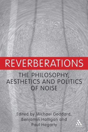 Reverberations The Philosophy, Aesthetics and Politics of Noise