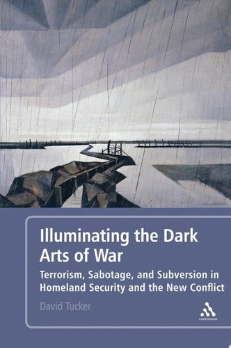 Illuminating the Dark Arts of War Terrorism, Sabotage, and Subversion in Homeland Security and the New Conflict