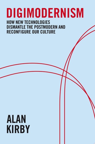 Digimodernism How New Technologies Dismantle the Postmodern and Reconfigure Our Culture