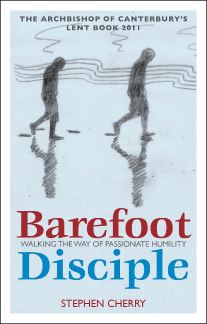 Barefoot Disciple: Walking the Way of Passionate Humility -- The Archbishop of Canterbury's Lent Book 2011