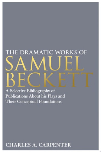 The Dramatic Works of Samuel Beckett A Selective Bibliography of Publications About His Plays and Their Conceptual Foundations