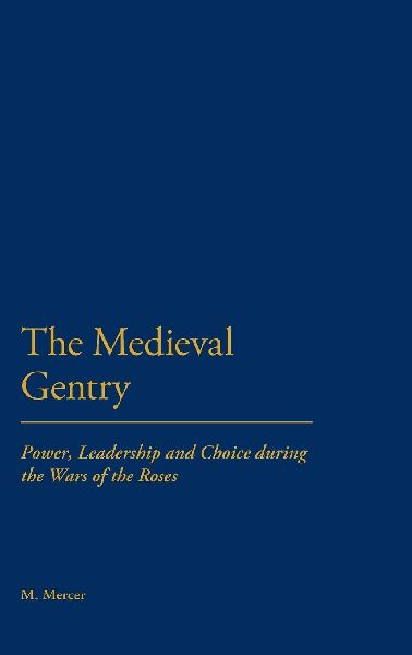 The Medieval Gentry: Power, Leadership and Choice During the Wars of the Roses