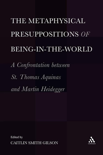 The Metaphysical Presuppositions of Being-in-the-World A Confrontation Between St. Thomas Aquinas and Martin Heidegger