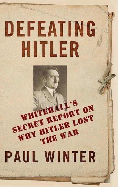 Defeating Hitler: Whitehall's Secret Report on Why Hitler Lost the War