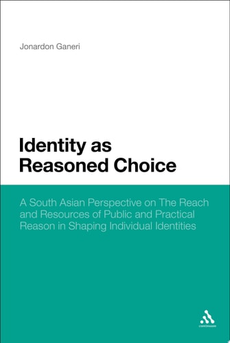 Identity as Reasoned Choice A South Asian Perspective on The Reach and Resources of Public and Practical Reason in Shaping Individual Identities
