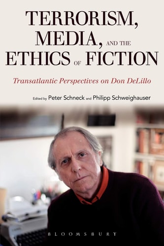 Terrorism, Media, and the Ethics of Fiction Transatlantic Perspectives on Don DeLillo