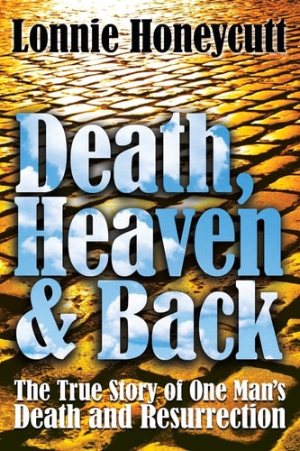 Death, Heaven And Back The True Story Of One Man's Death And Resurrection