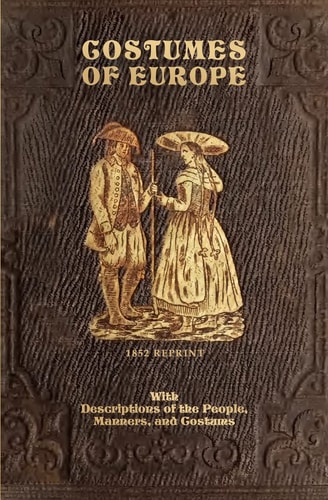 Costumes Of Europe - 1852 Reprint With Descriptions Of The People, Manners, And Customs
