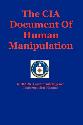 The CIA Document Of Human Manipulation Kubark Counterintelligence Interrogation Manual