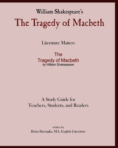Literature Matters The Tragedy of Macbeth A Study Guide for Teachers, Students and Readers A Practical Guide for Teaching and Understanding: Macbeth