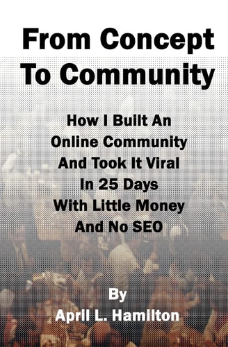 From Concept to Community How I Built An Online Community And Took It Viral In 25 Days With Little Money And No SEO