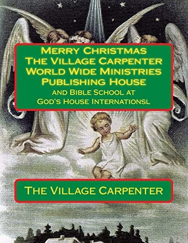 Merry Christmas The Village Carpenter World Wide Ministries Publishing House And Bible School at God's House Internationsl