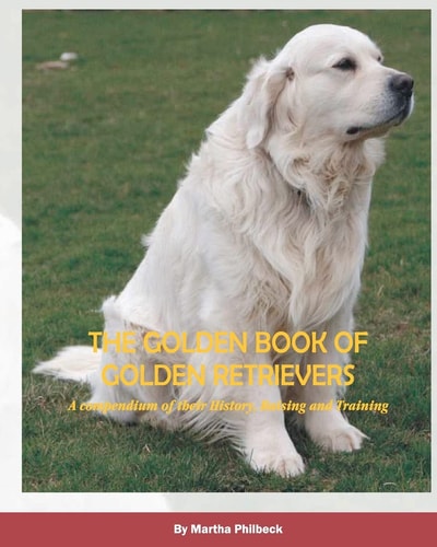 The Golden Book of Golden Retrievers A Compendium of Their History, Raising and Training