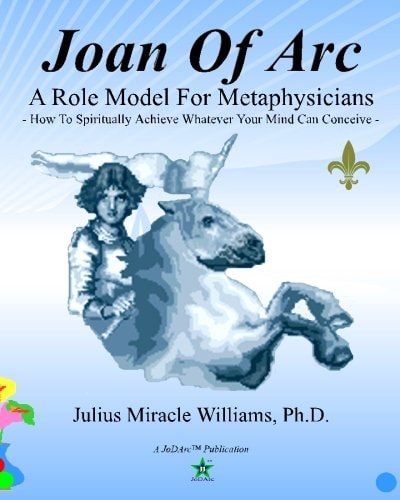 Joan Of Arc A Role Model For Metaphysicians: How To Spiritually Achieve Whatever Your Mind Can Conceive