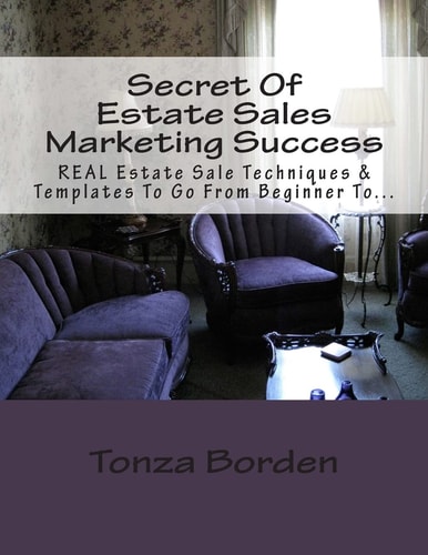 Secret of Estate Sales Marketing Success REAL Estate Sale Techniques and Templates to Go from Beginner to Getting a Steady Stream of Estate Sale Clients