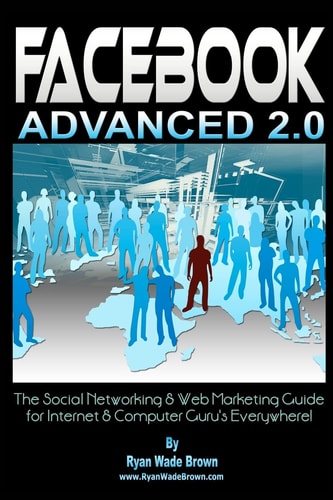 Facebook Advanced 2. 0 The Social Networking and Web Marketing Guide for Internet and Computer Guru's Everywhere!